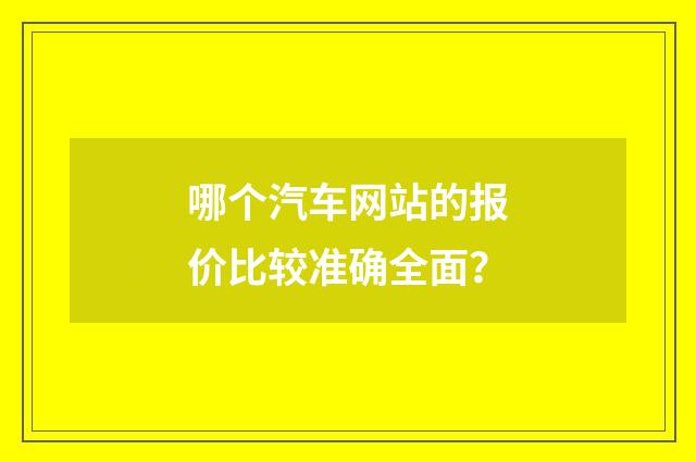 哪个汽车网站的报价比较准确全面？