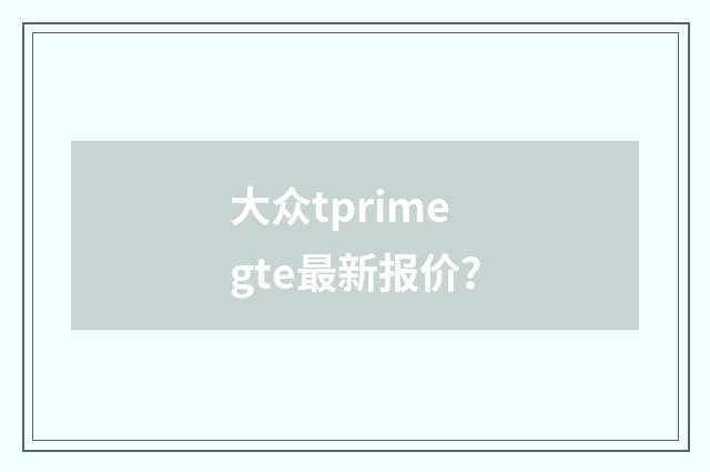 大众tprimegte最新报价？