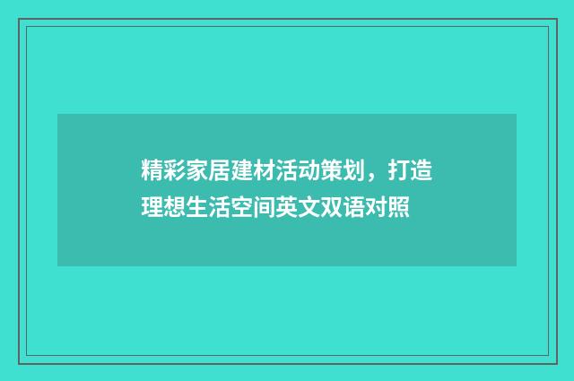 精彩家居建材活动策划，打造理想生活空间英文双语对照