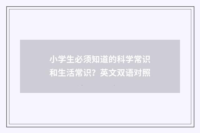小学生必须知道的科学常识和生活常识？英文双语对照