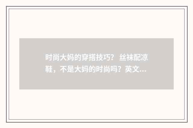 时尚大妈的穿搭技巧? 丝袜配凉鞋,不是大妈的时尚吗?英文双语对照