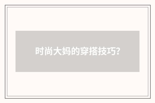 时尚大妈的穿搭技巧？