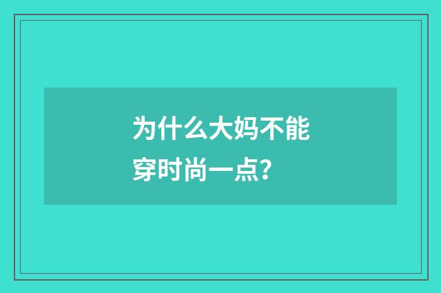 为什么大妈不能穿时尚一点？