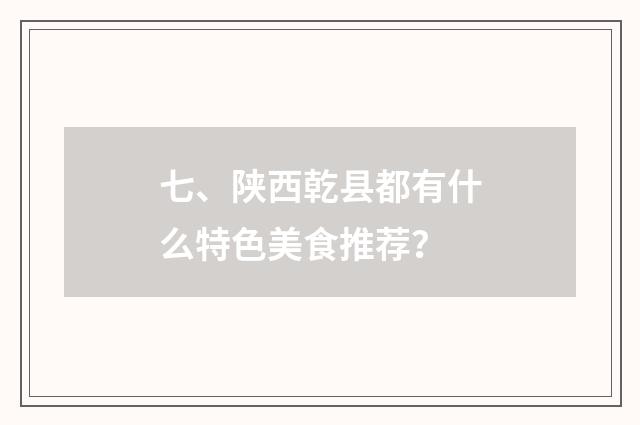 七、陕西乾县都有什么特色美食推荐？