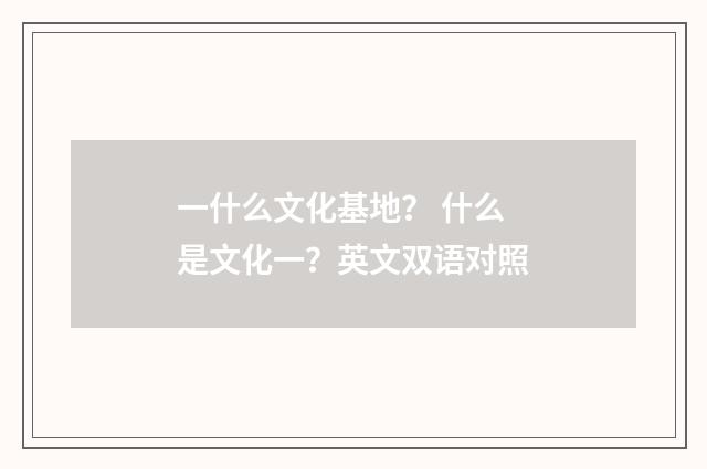 一什么文化基地？ 什么是文化一？英文双语对照
