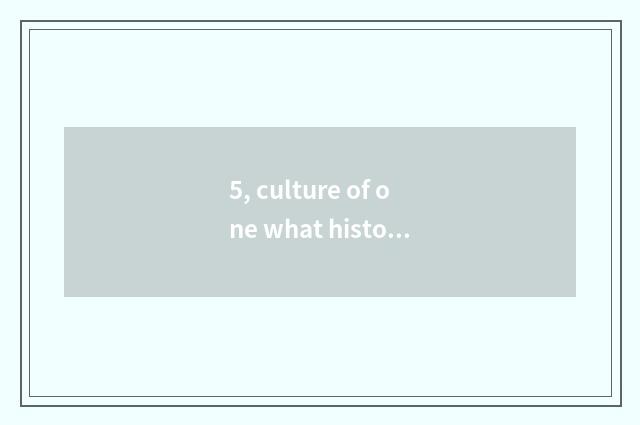 5, culture of one what history?
