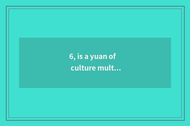 6, is a yuan of culture multivariate what meaning does culture represent?