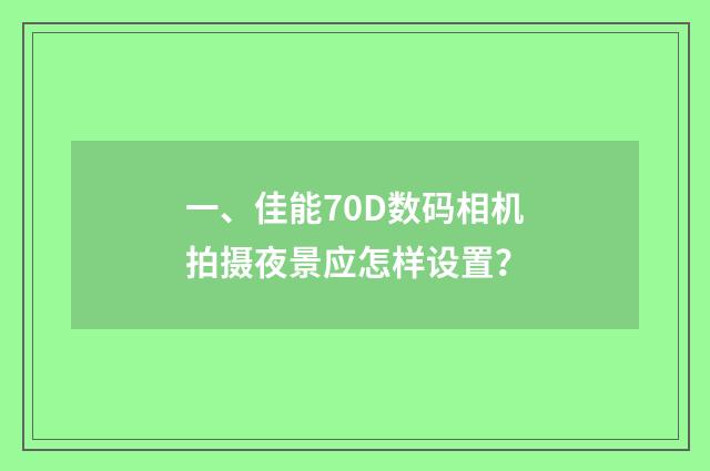 一、佳能70D数码相机拍摄夜景应怎样设置？