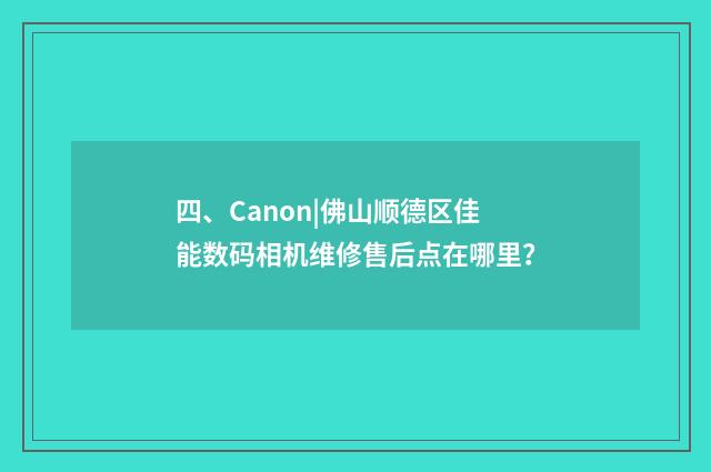 四、Canon|佛山顺德区佳能数码相机维修售后点在哪里？