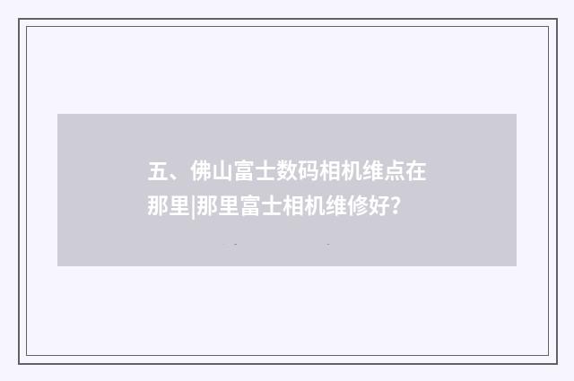 五、佛山富士数码相机维点在那里|那里富士相机维修好？