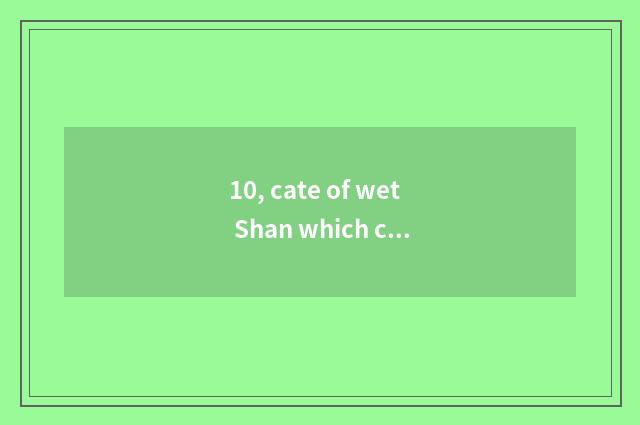 10, cate of wet Shan which city is much?
