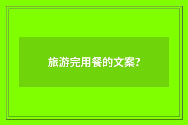 旅游完用餐的文案？