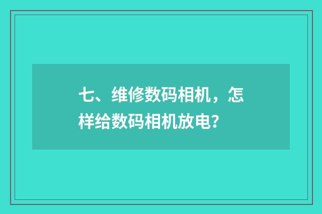 七、维修数码相机，怎样给数码相机放电？