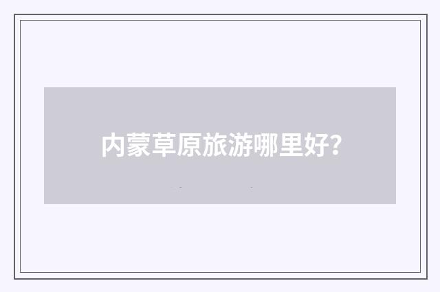 内蒙草原旅游哪里好？