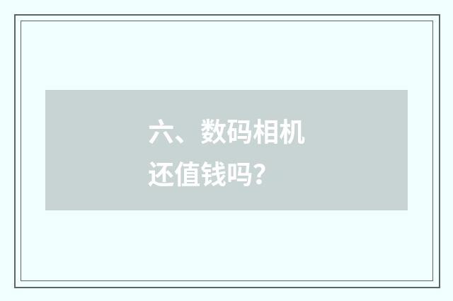 六、数码相机还值钱吗？