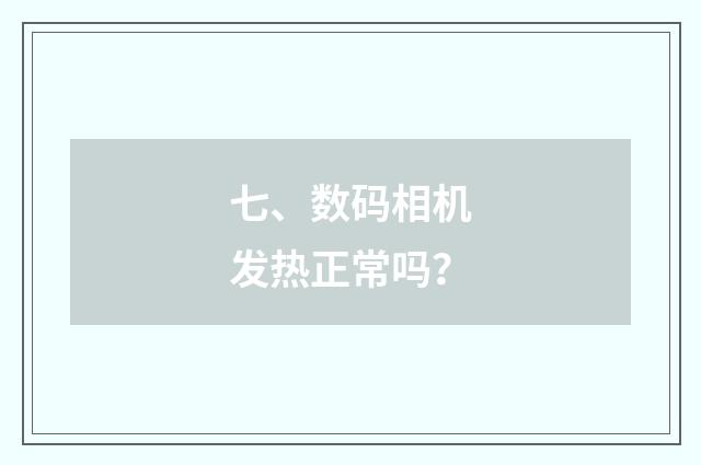 七、数码相机发热正常吗？