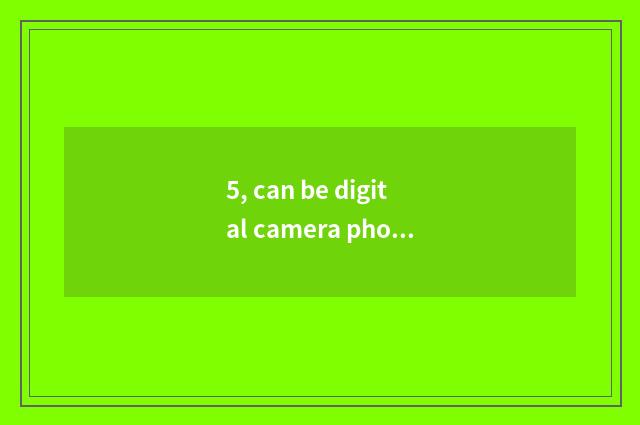 5, can be digital camera photographed resemble?
