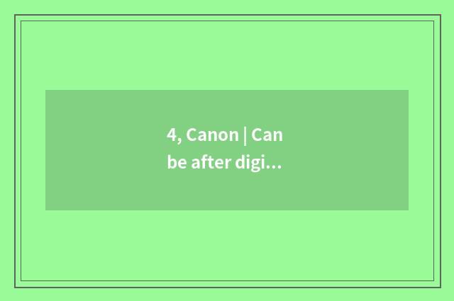 4, Canon | Can be after digital camera maintains carry out, beautiful of area of