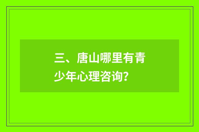 三、唐山哪里有青少年心理咨询？