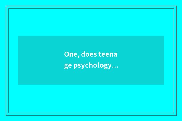 One, does teenage psychology seek advice in the light of how many years old?