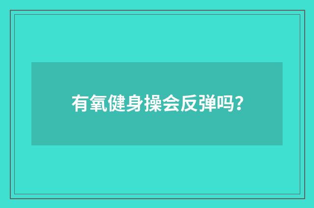 有氧健身操会反弹吗？