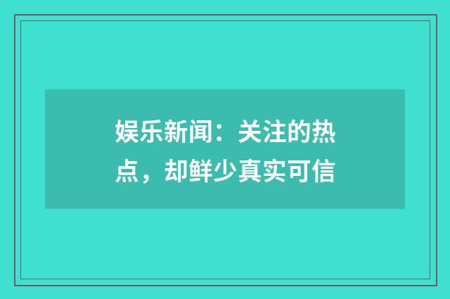 娱乐新闻：关注的热点，却鲜少真实可信