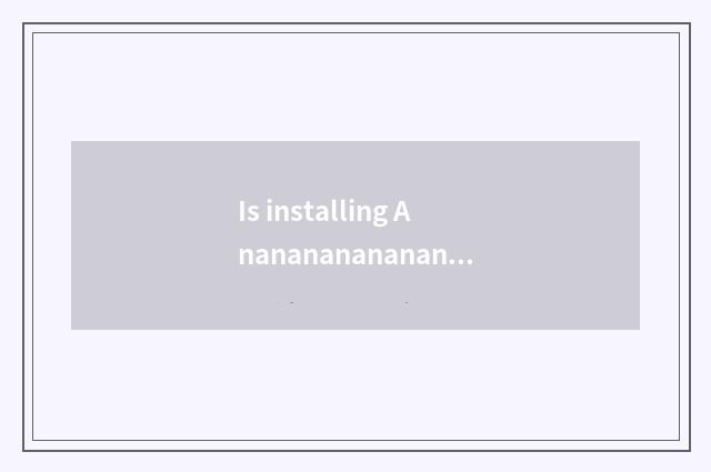 Is installing Ananananananananan?