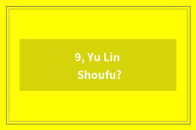 9, Yu Lin Shoufu?