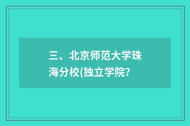 三、北京师范大学珠海分校(独立学院？