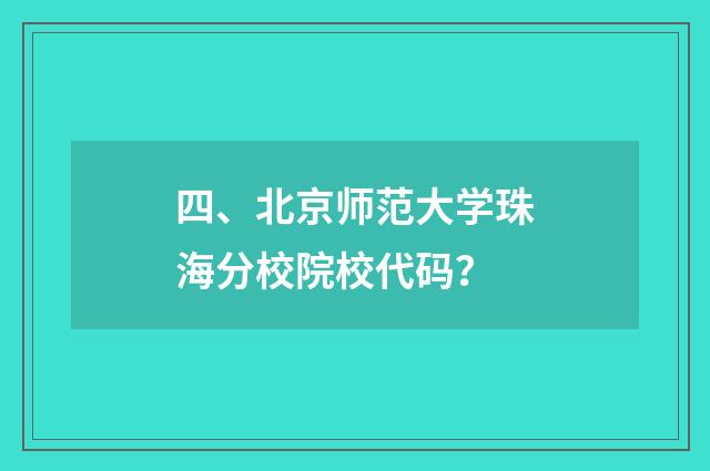 四、北京师范大学珠海分校院校代码？