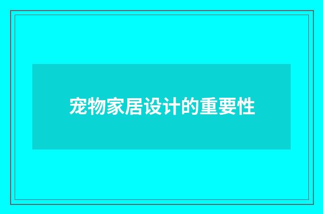宠物家居设计的重要性