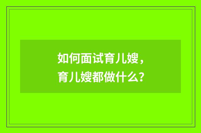 如何面试育儿嫂,育儿嫂都做什么?
