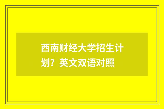 西南财经大学招生计划？英文双语对照