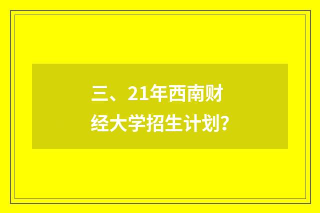 三、21年西南财经大学招生计划？