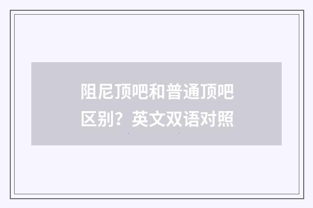 阻尼顶吧和普通顶吧区别？英文双语对照