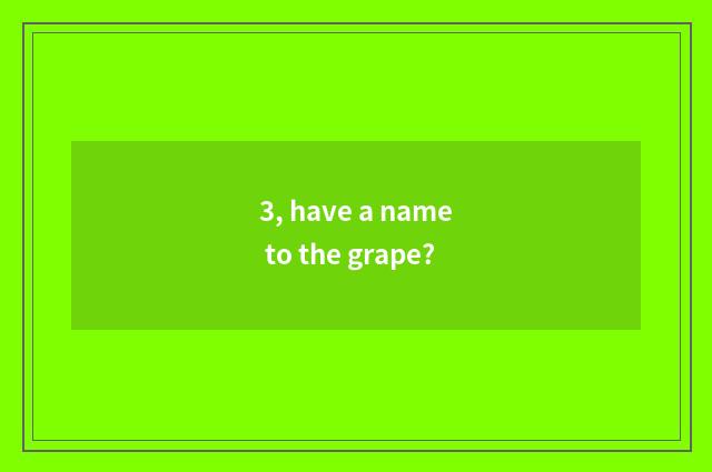 3, have a name to the grape?