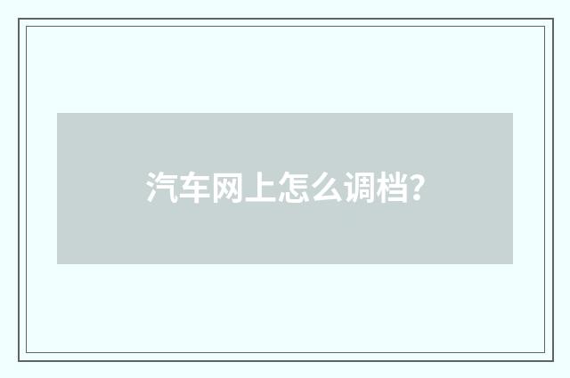汽车网上怎么调档？