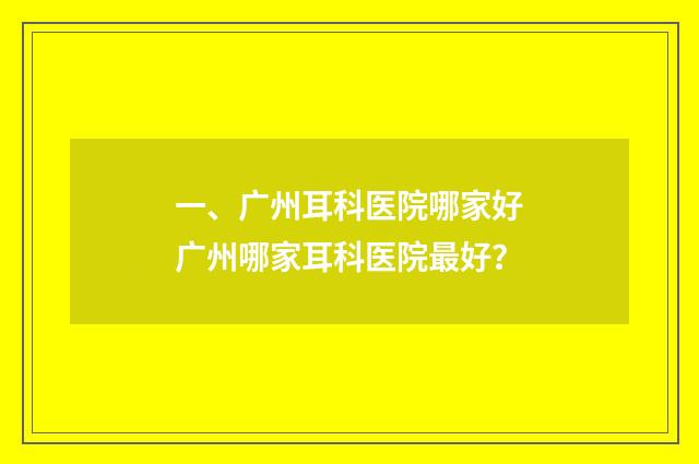 一、广州耳科医院哪家好广州哪家耳科医院最好？