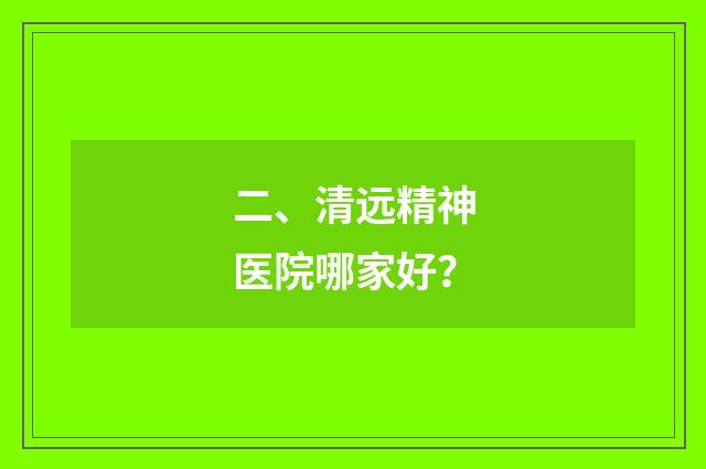 二、清远精神医院哪家好？