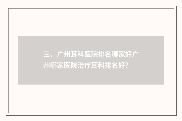 三、广州耳科医院排名哪家好广州哪家医院治疗耳科排名好？