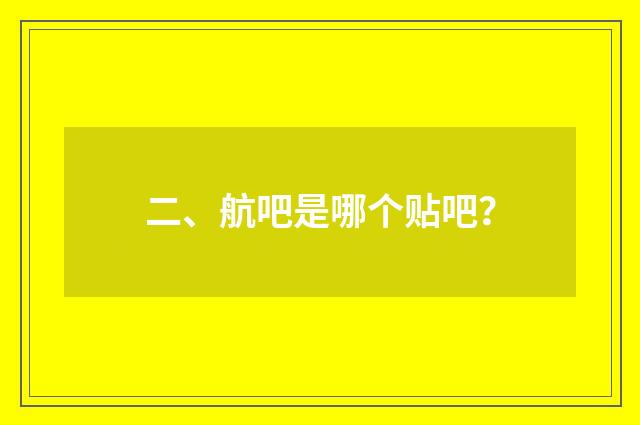 二、航吧是哪个贴吧？