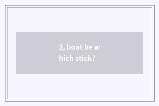 2, boat be which stick?