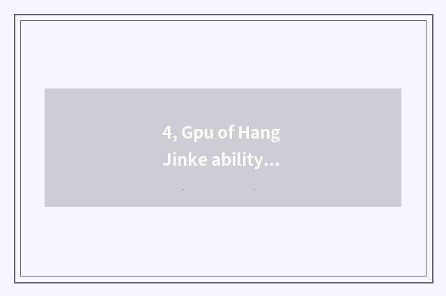 4, Gpu of Hang Jinke ability what level?