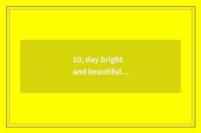 10, day bright and beautiful and Ou Hang which durable?