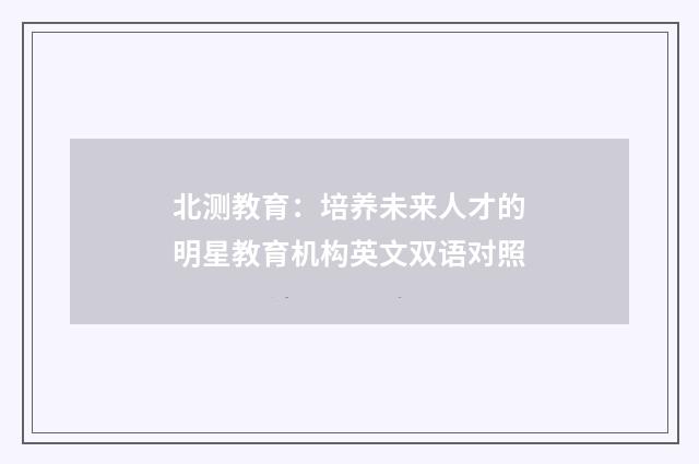 北测教育：培养未来人才的明星教育机构英文双语对照
