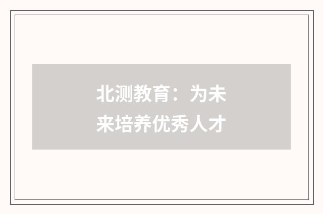 北测教育：为未来培养优秀人才
