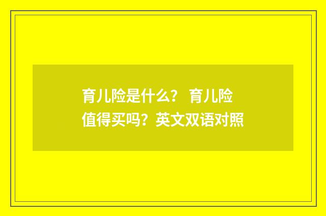 育儿险是什么？ 育儿险值得买吗？英文双语对照