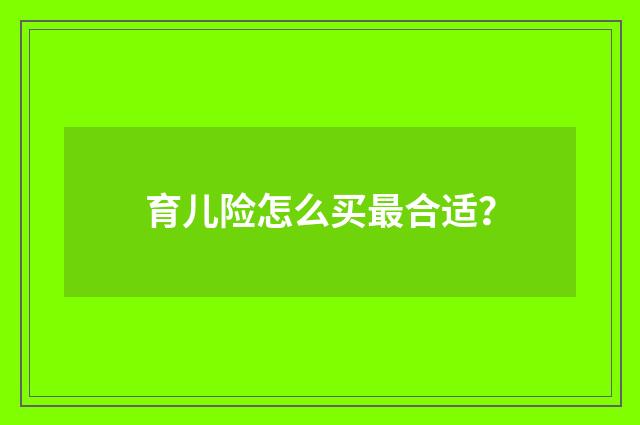 育儿险怎么买最合适？