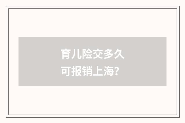 育儿险交多久可报销上海？