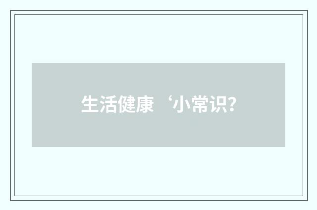 生活健康‘小常识？